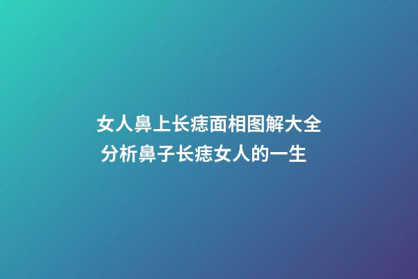 女人鼻上长痣面相图解大全 分析鼻子长痣女人的一生